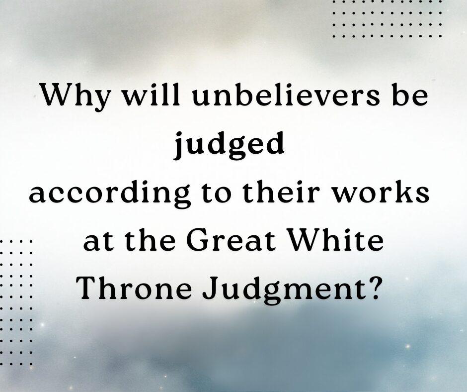 Why will unbelievers be judged according to their works at the Great White Throne Judgment