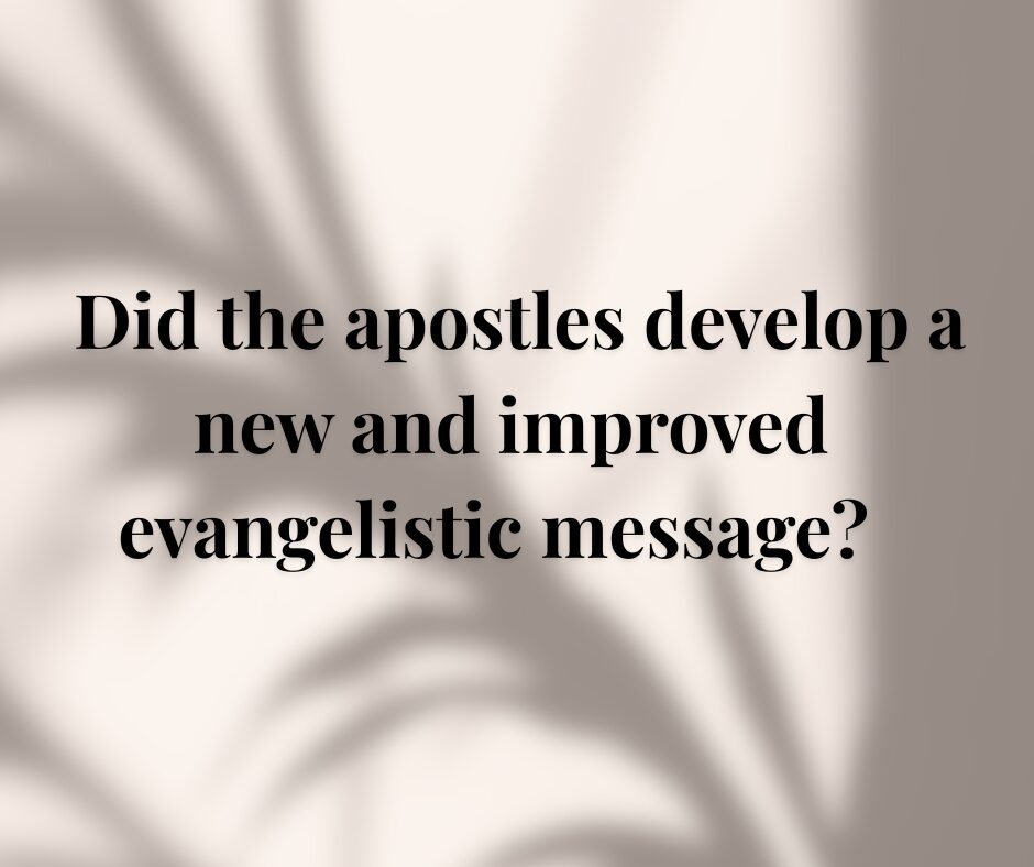 Did the apostles develop a new and improved evangelistic message