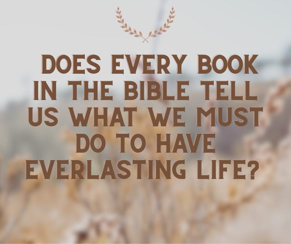 Does every book in the Bible tell us what we must do to have everlasting life