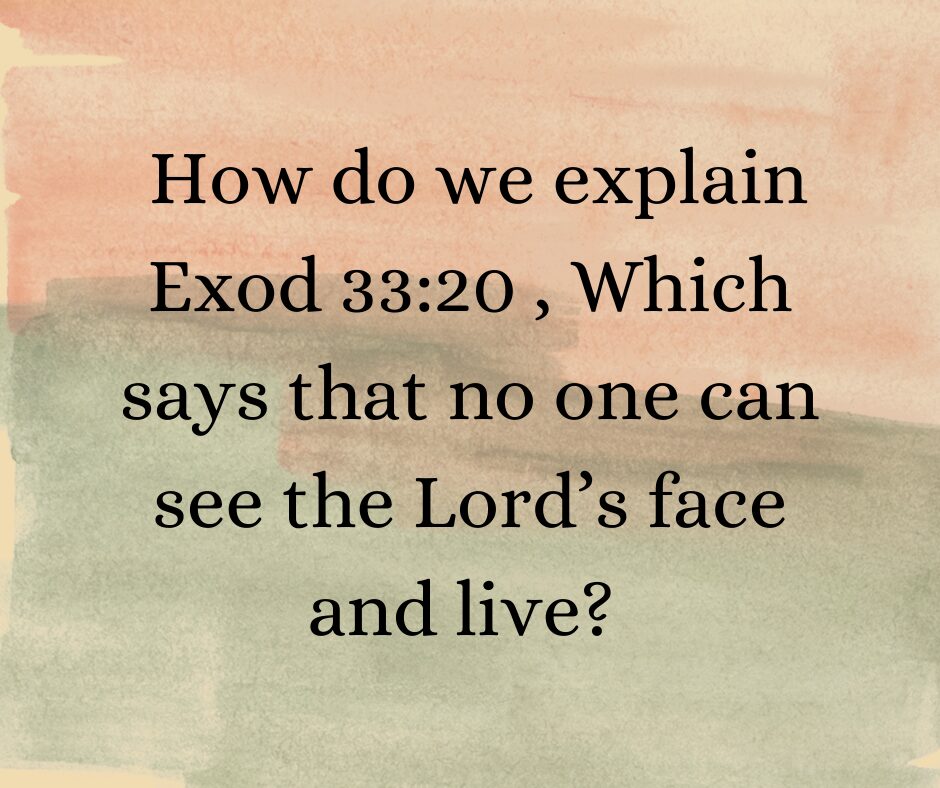 How do we explain Exod 3320 , Which says that no one can see the Lord’s face and live How do we explain Exod 3320 , Which says that no one can see the Lord’s face and live