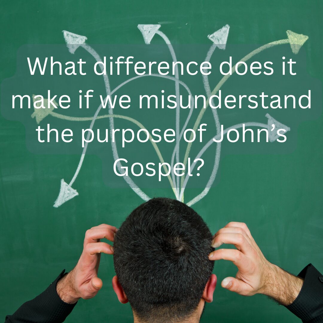 What difference does it make if we misunderstand the purpose of John’s Gospel